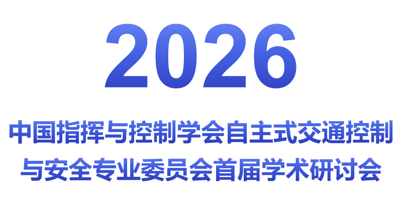 2026 CICC自主式交通控制与安全专业委员会首届学术研讨会 2026 CICC自主式交通控制与安全专业委员会首届学术研讨会